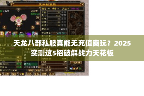 天龙八部私服真能无充值爽玩？2025实测这5招破解战力天花板