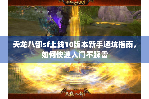 天龙八部sf上线10版本新手避坑指南,如何快速入门不踩雷 天龙八部sf上线10版本新手避坑指南,如何快速入门不踩雷
