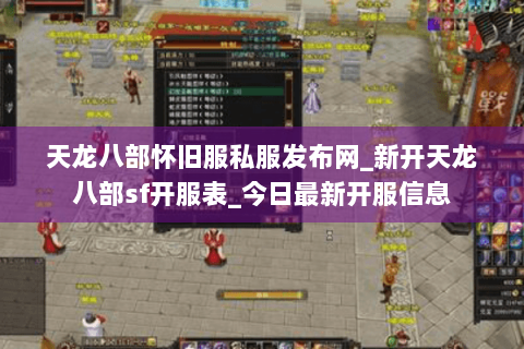 天龙八部怀旧服私服发布网_新开天龙八部sf开服表_今日最新开服信息 天龙八部怀旧服私服发布网_新开天龙八部sf开服表_今日最新开服信息