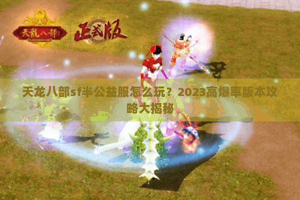 天龙八部sf半公益服怎么玩?2023高爆率版本攻略大揭秘 天龙八部sf半公益服怎么玩?2023高爆率版本攻略大揭秘