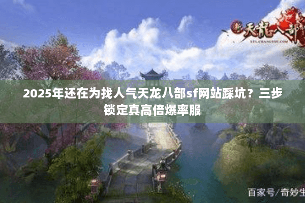 2025年还在为找人气天龙八部sf网站踩坑？三步锁定真高倍爆率服