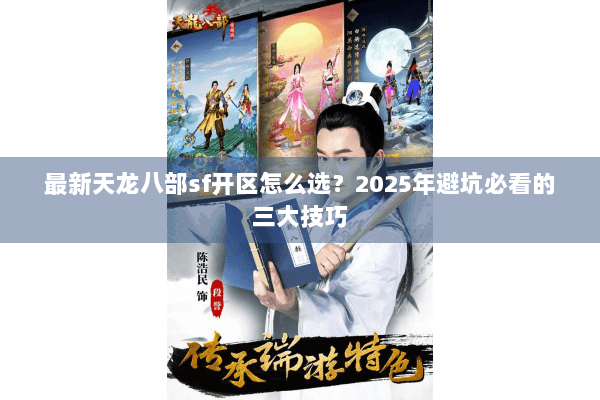 最新天龙八部sf开区怎么选？2025年避坑必看的三大技巧