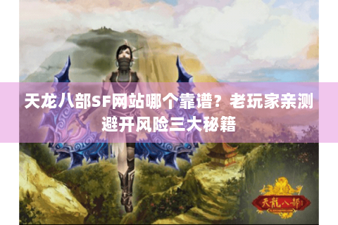天龙八部SF网站哪个靠谱？老玩家亲测避开风险三大秘籍