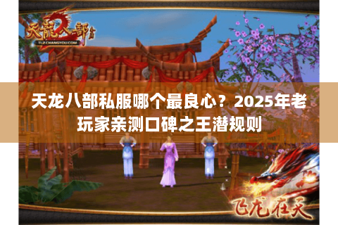 天龙八部私服哪个最良心？2025年老玩家亲测口碑之王潜规则