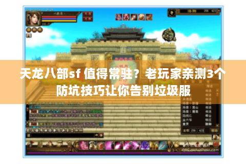 天龙八部sf 值得常驻？老玩家亲测3个防坑技巧让你告别垃圾服
