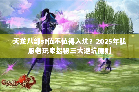 天龙八部sf值不值得入坑？2025年私服老玩家揭秘三大避坑原则