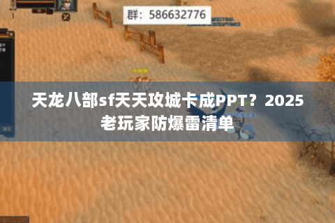 天龙八部sf天天攻城卡成PPT?2025老玩家防爆雷清单 天龙八部sf天天攻城卡成PPT?2025老玩家防爆雷清单