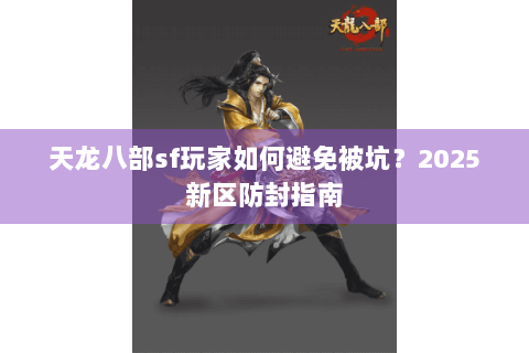 天龙八部sf玩家如何避免被坑？2025新区防封指南