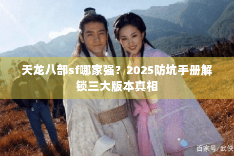 天龙八部sf哪家强？2025防坑手册解锁三大版本真相