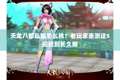 天龙八部私服怎么挑?老玩家亲测这5招找到长久服 天龙八部私服怎么挑?老玩家亲测这5招找到长久服