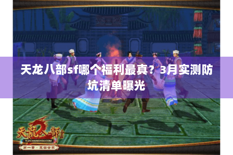 天龙八部sf哪个福利最真？3月实测防坑清单曝光