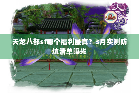天龙八部sf哪个福利最真？3月实测防坑清单曝光