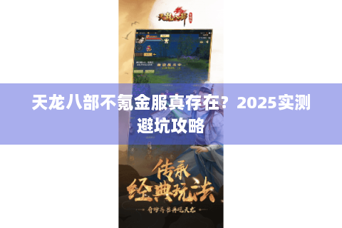 天龙八部不氪金服真存在？2025实测避坑攻略