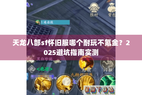 天龙八部sf怀旧服哪个耐玩不氪金?2025避坑指南实测 天龙八部sf怀旧服哪个耐玩不氪金?2025避坑指南实测