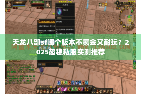 天龙八部sf哪个版本不氪金又耐玩?2025超稳私服实测推荐 天龙八部sf哪个版本不氪金又耐玩?2025超稳私服实测推荐