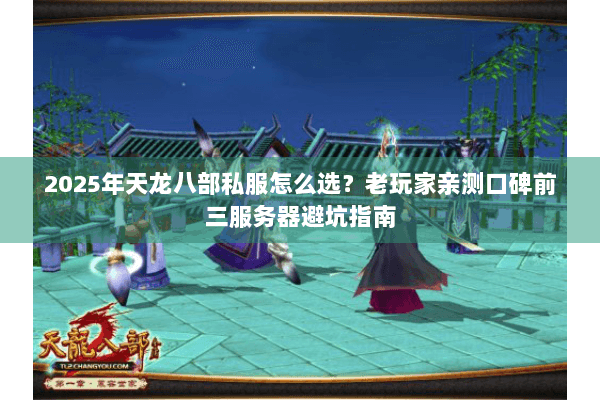 2025年天龙八部私服怎么选?老玩家亲测口碑前三服务器避坑指南 2025年天龙八部私服怎么选?老玩家亲测口碑前三服务器避坑指南