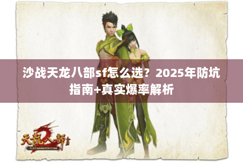沙战天龙八部sf怎么选?2025年防坑指南+真实爆率解析 沙战天龙八部sf怎么选?2025年防坑指南+真实爆率解析