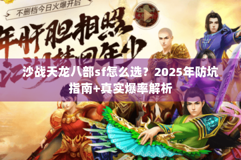沙战天龙八部sf怎么选?2025年防坑指南+真实爆率解析 沙战天龙八部sf怎么选?2025年防坑指南+真实爆率解析