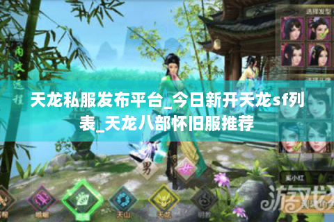 天龙私服发布平台_今日新开天龙sf列表_天龙八部怀旧服推荐