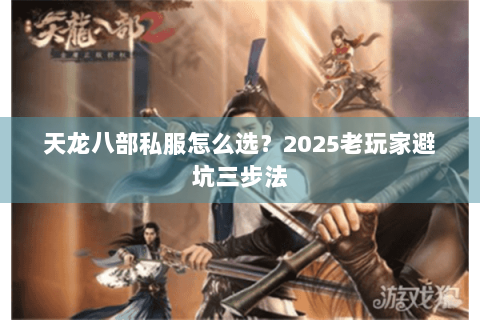 天龙八部私服怎么选?2025老玩家避坑三步法 天龙八部私服怎么选?2025老玩家避坑三步法