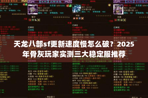 天龙八部sf更新速度慢怎么破?2025年骨灰玩家实测三大稳定服推荐 天龙八部sf更新速度慢怎么破?2025年骨灰玩家实测三大稳定服推荐