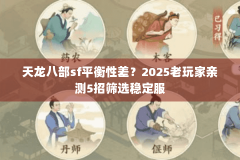 天龙八部sf平衡性差?2025老玩家亲测5招筛选稳定服 天龙八部sf平衡性差?2025老玩家亲测5招筛选稳定服