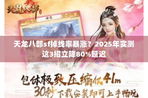 天龙八部sf掉线率暴涨？2025年实测这3招立降80%延迟