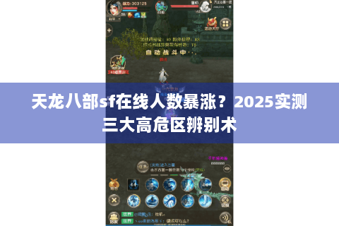 天龙八部sf在线人数暴涨?2025实测三大高危区辨别术 天龙八部sf在线人数暴涨?2025实测三大高危区辨别术