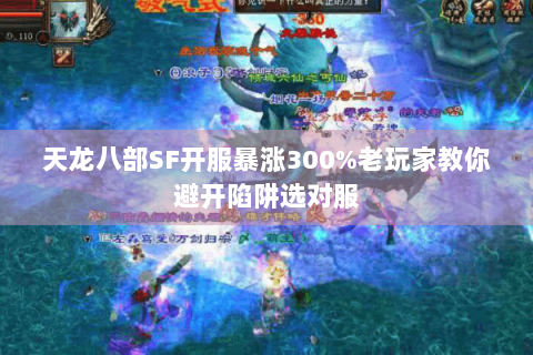 天龙八部SF开服暴涨300%老玩家教你避开陷阱选对服 天龙八部SF开服暴涨300%老玩家教你避开陷阱选对服
