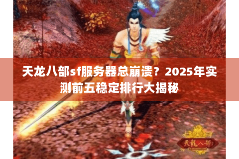 天龙八部sf服务器总崩溃?2025年实测前五稳定排行大揭秘 天龙八部sf服务器总崩溃?2025年实测前五稳定排行大揭秘