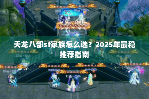 天龙八部sf家族怎么选?2025年最稳推荐指南 天龙八部sf家族怎么选?2025年最稳推荐指南