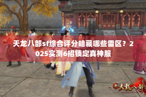 天龙八部sf综合评分暗藏哪些雷区？2025实测6招锁定真神服