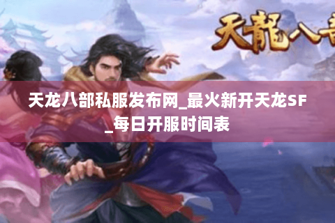 天龙八部私服发布网_最火新开天龙SF_每日开服时间表 天龙八部私服发布网_最火新开天龙SF_每日开服时间表