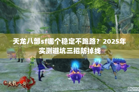 天龙八部sf哪个稳定不跑路?2025年实测避坑三招防掉线 天龙八部sf哪个稳定不跑路?2025年实测避坑三招防掉线