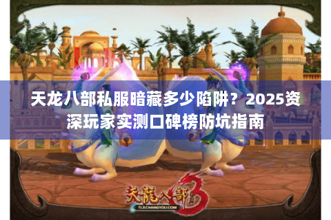 天龙八部私服暗藏多少陷阱？2025资深玩家实测口碑榜防坑指南