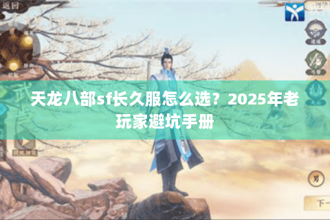 天龙八部sf长久服怎么选？2025年老玩家避坑手册