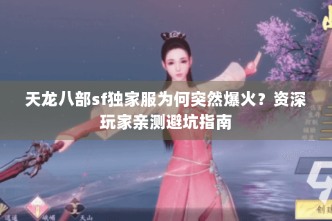 天龙八部sf独家服为何突然爆火?资深玩家亲测避坑指南 天龙八部sf独家服为何突然爆火?资深玩家亲测避坑指南