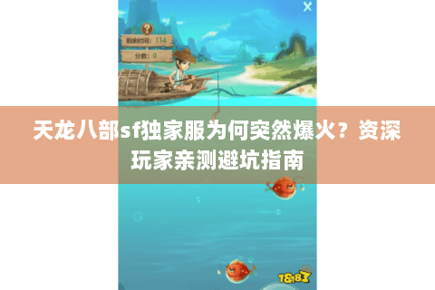 天龙八部sf独家服为何突然爆火?资深玩家亲测避坑指南 天龙八部sf独家服为何突然爆火?资深玩家亲测避坑指南