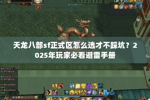 天龙八部sf正式区怎么选才不踩坑?2025年玩家必看避雷手册 天龙八部sf正式区怎么选才不踩坑?2025年玩家必看避雷手册
