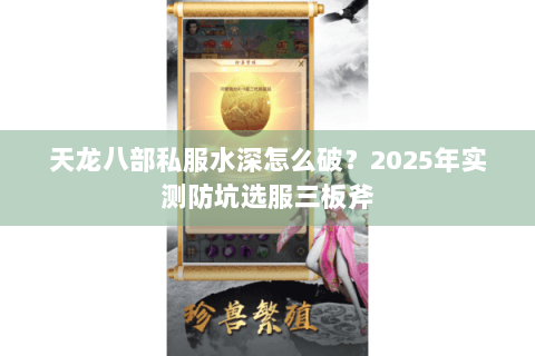 天龙八部私服水深怎么破？2025年实测防坑选服三板斧