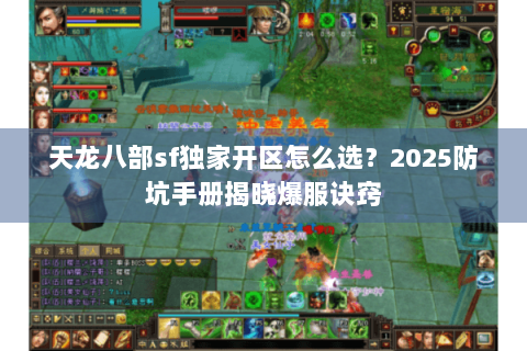 天龙八部sf独家开区怎么选？2025防坑手册揭晓爆服诀窍