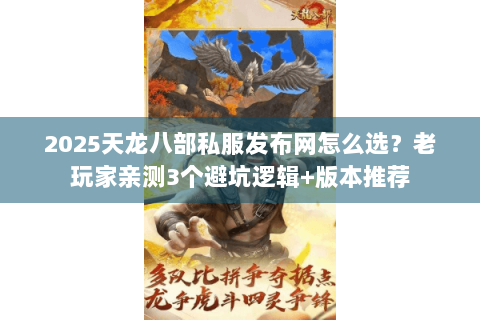 2025天龙八部私服发布网怎么选？老玩家亲测3个避坑逻辑+版本推荐