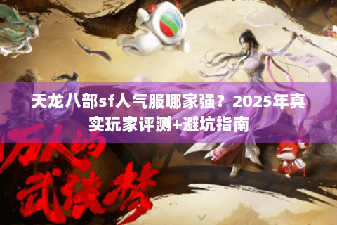 天龙八部sf人气服哪家强？2025年真实玩家评测+避坑指南