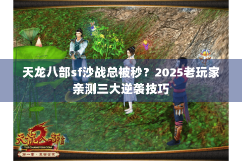 天龙八部sf沙战总被秒?2025老玩家亲测三大逆袭技巧 天龙八部sf沙战总被秒?2025老玩家亲测三大逆袭技巧