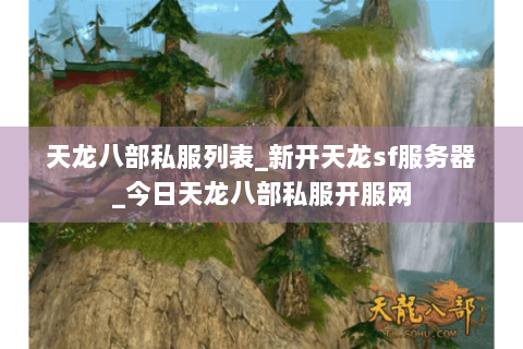 天龙八部私服列表_新开天龙sf服务器_今日天龙八部私服开服网 天龙八部私服列表_新开天龙sf服务器_今日天龙八部私服开服网