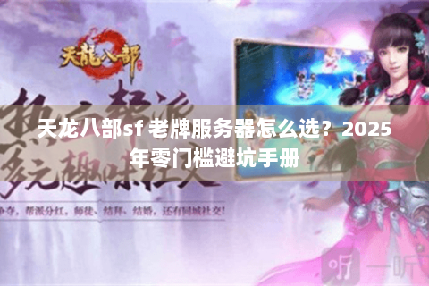 天龙八部sf 老牌服务器怎么选？2025年零门槛避坑手册