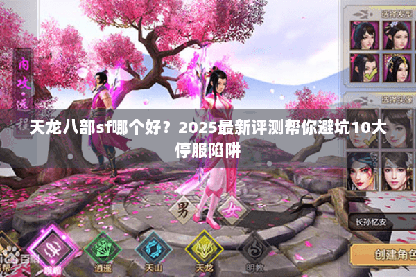 天龙八部sf哪个好?2025最新评测帮你避坑10大停服陷阱 天龙八部sf哪个好?2025最新评测帮你避坑10大停服陷阱