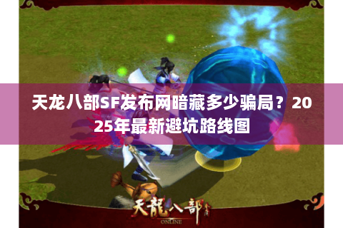 天龙八部SF发布网暗藏多少骗局?2025年最新避坑路线图 天龙八部SF发布网暗藏多少骗局?2025年最新避坑路线图