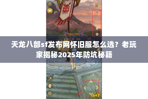 天龙八部sf发布网怀旧服怎么选？老玩家揭秘2025年防坑秘籍