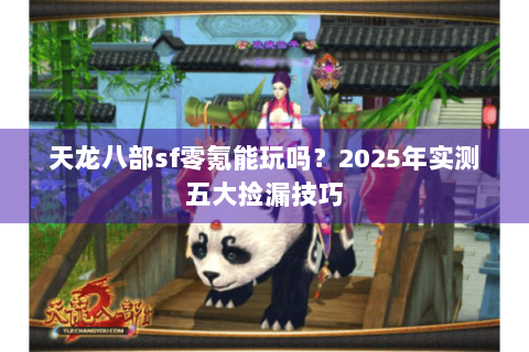 天龙八部sf零氪能玩吗?2025年实测五大捡漏技巧 天龙八部sf零氪能玩吗?2025年实测五大捡漏技巧